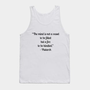 “The mind is not a vessel to be filled but a fire to be kindled.” - Plutarch Tank Top